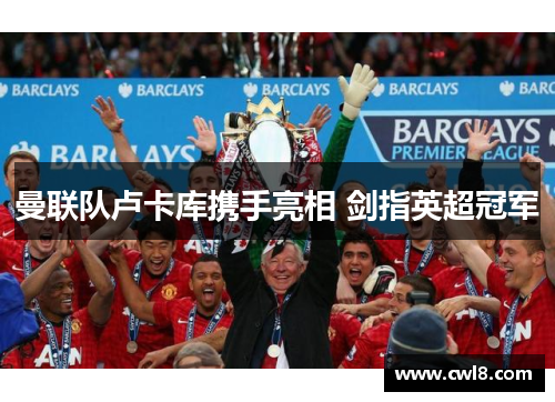 曼联队卢卡库携手亮相 剑指英超冠军