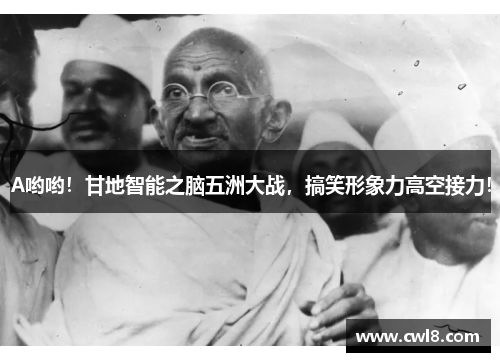 A哟哟！甘地智能之脑五洲大战，搞笑形象力高空接力！