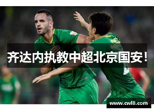 齐达内执教中超北京国安！