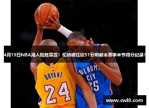 4月19日NBA湖人险胜雷霆！伦纳德狂砍51分刷新本赛季末节得分纪录！